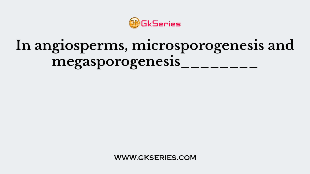 In angiosperms, microsporogenesis and megasporogenesis________