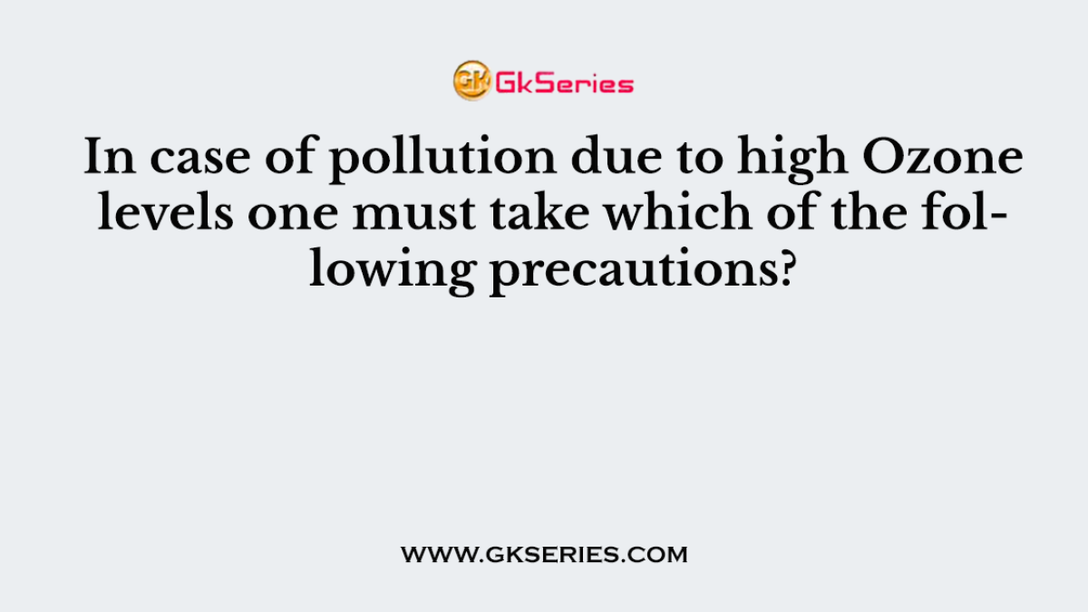 In case of pollution due to high Ozone levels one must take which of the following precautions?