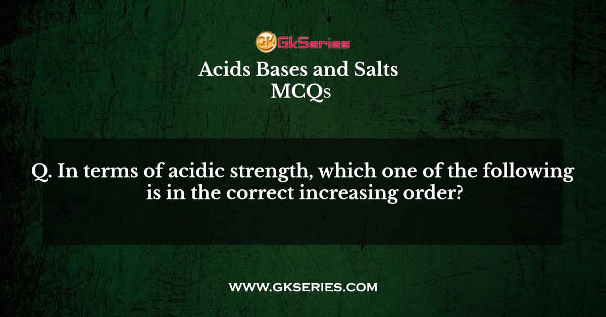 In terms of acidic strength, which one of the following is in the correct increasing order?