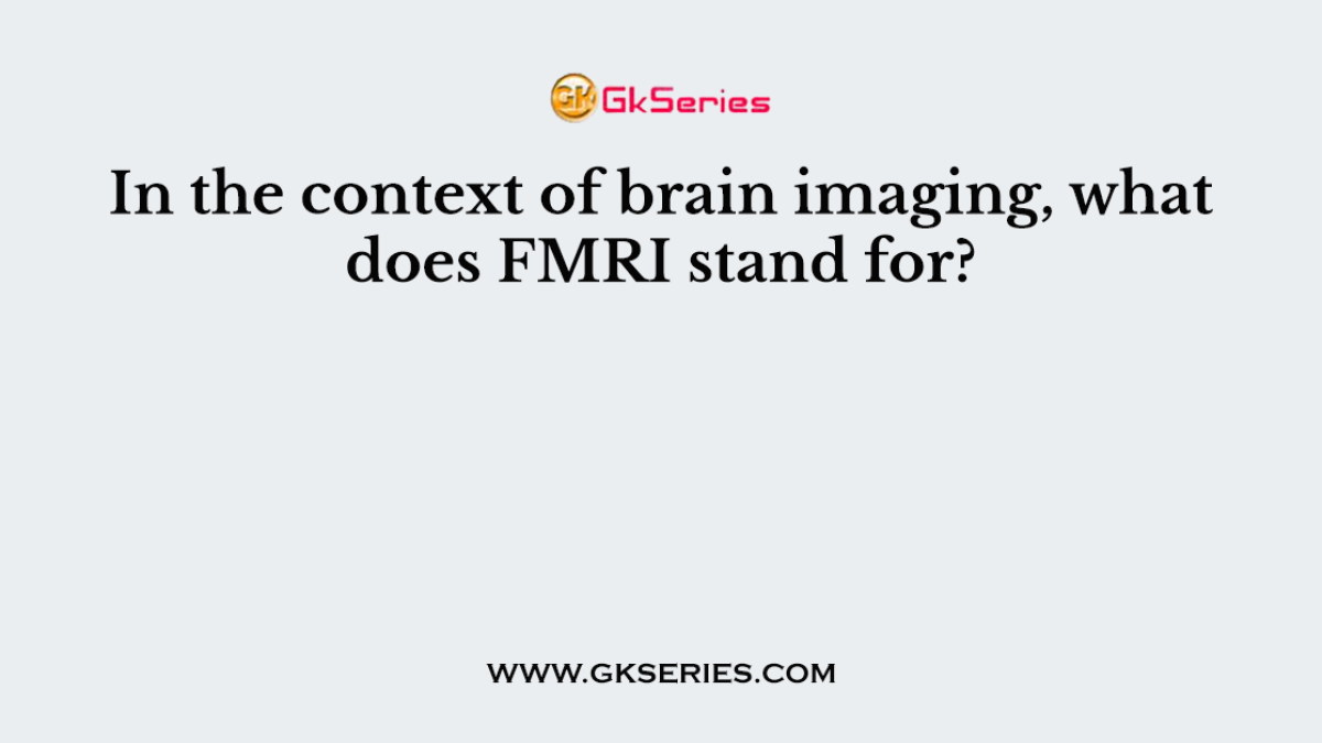 In the context of brain imaging, what does FMRI stand for?