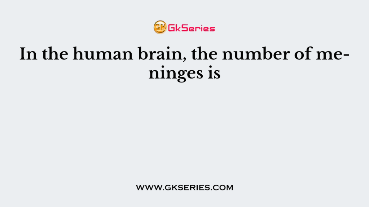 In the human brain, the number of meninges is