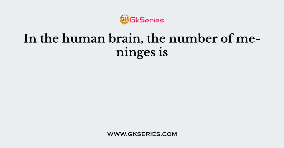 In the human brain, the number of meninges is