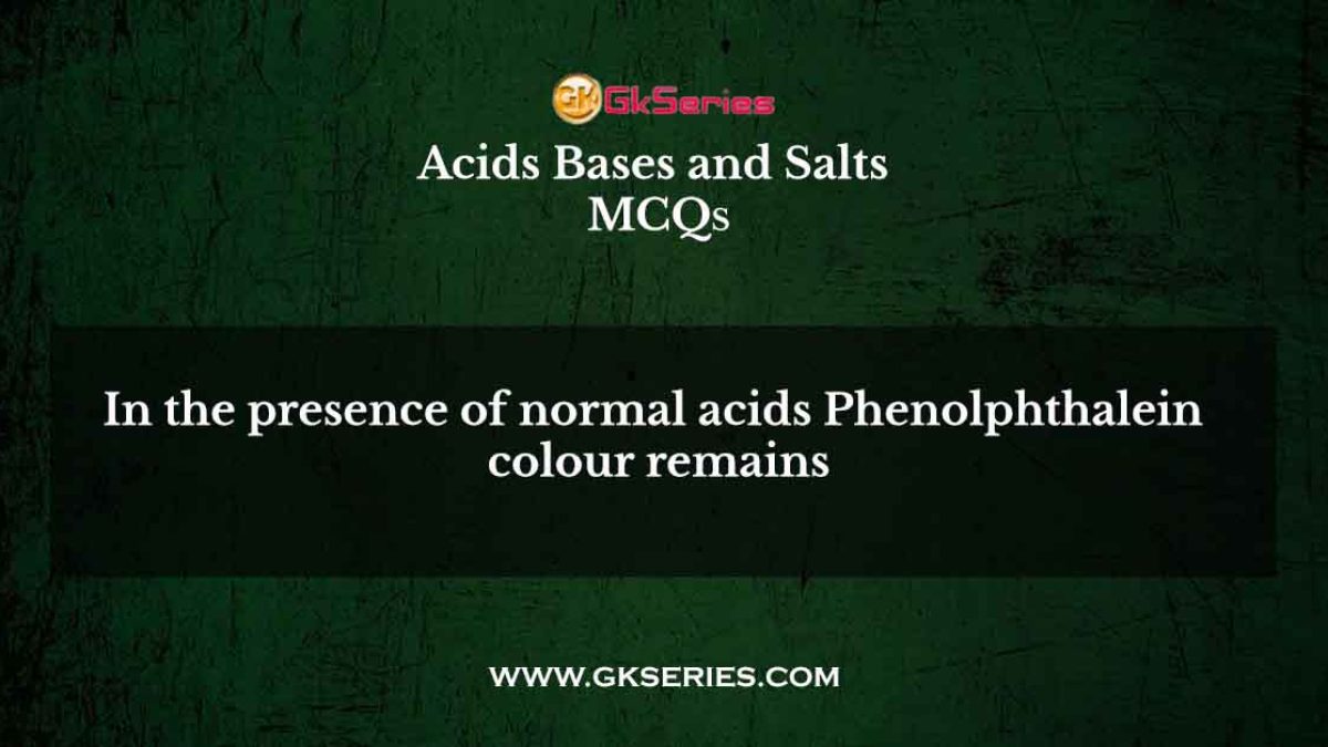 In the presence of normal acids Phenolphthalein colour remains