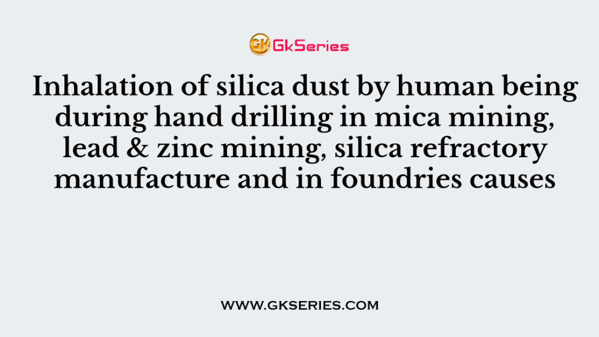 Inhalation of silica dust by human being during hand drilling in mica mining, lead & zinc mining, silica refractory manufacture and in foundries causes