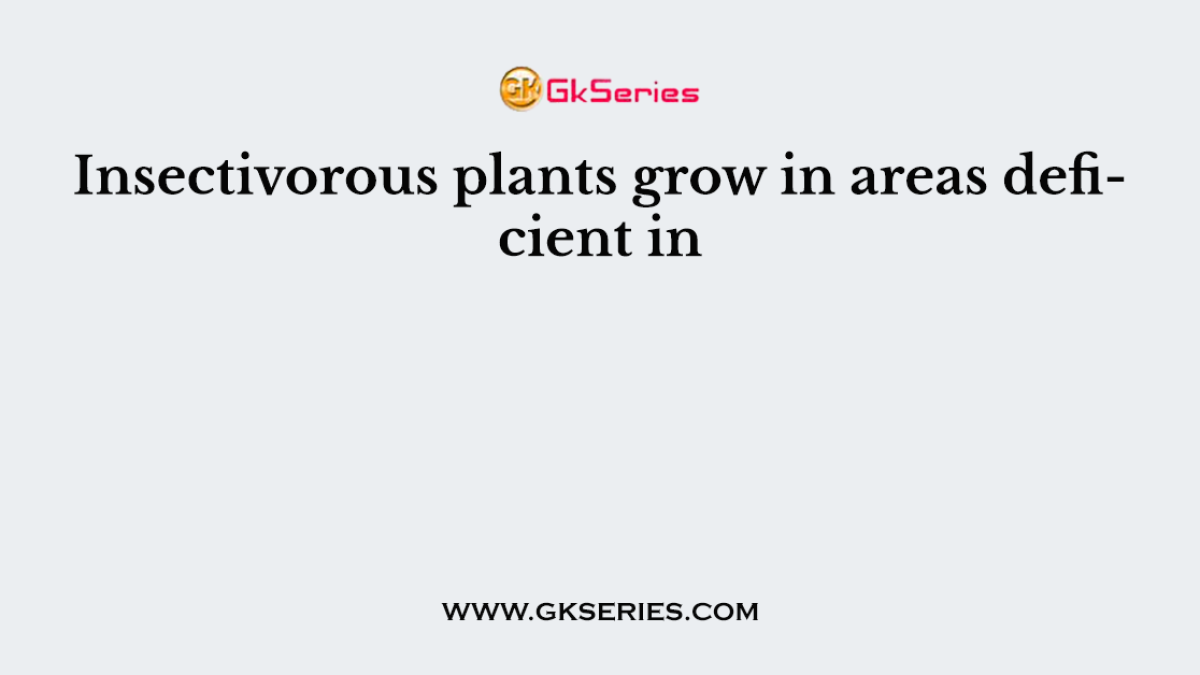 Insectivorous plants grow in areas deficient in