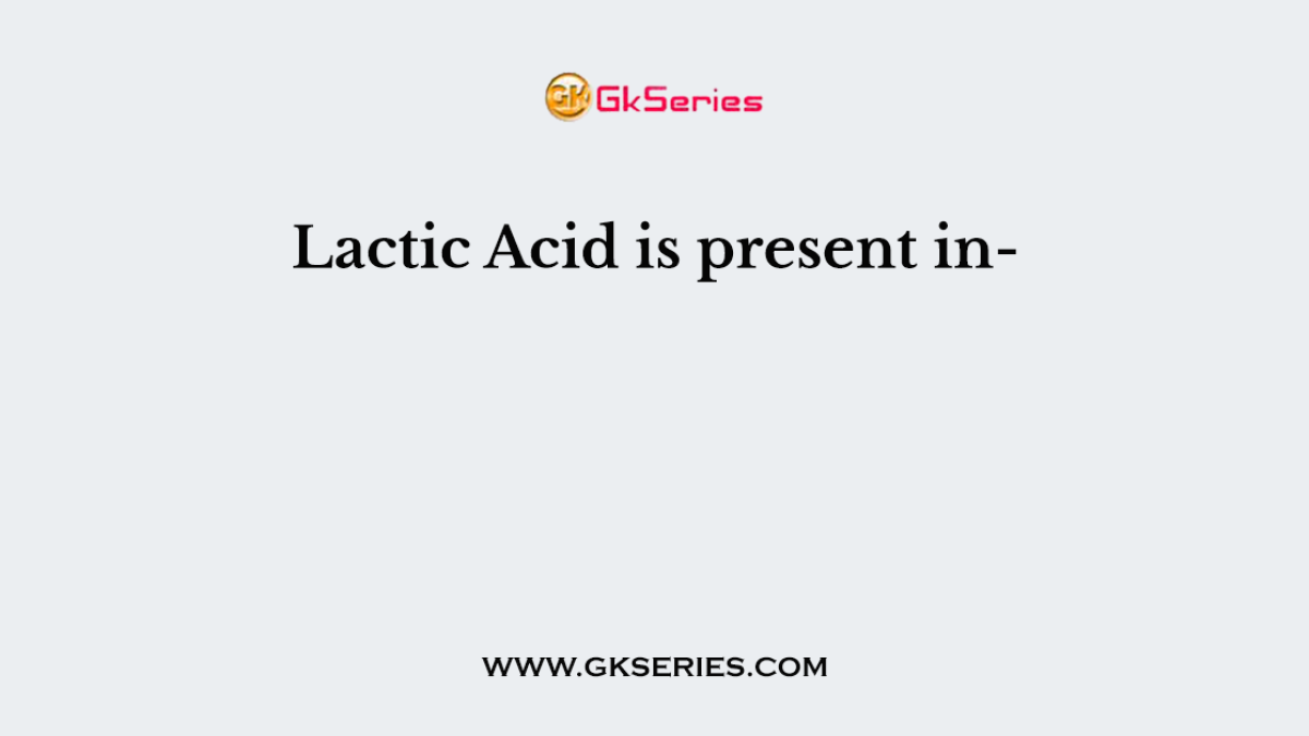 Lactic Acid is present in-