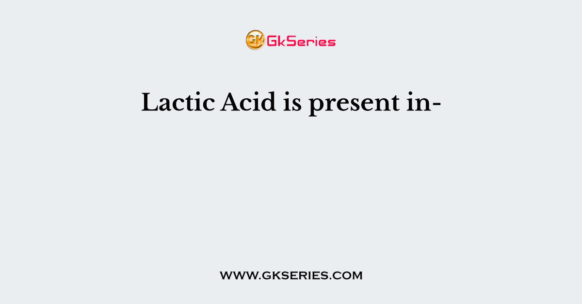 Lactic Acid is present in-