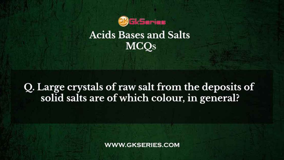 Large crystals of raw salt from the deposits of solid salts are of which colour, in general?