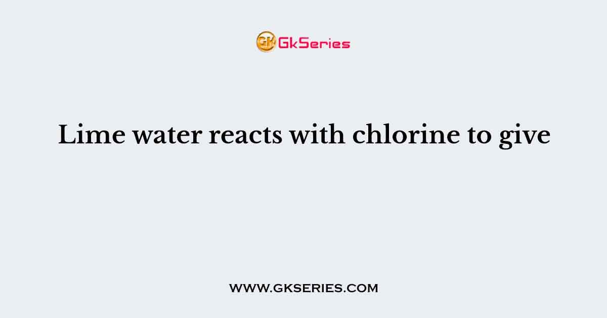 Lime water reacts with chlorine to give
