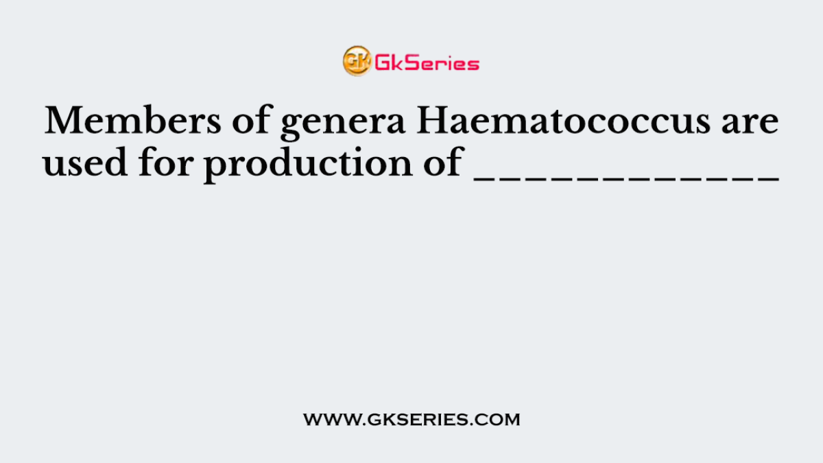 Members of genera Haematococcus are used for production of ____________
