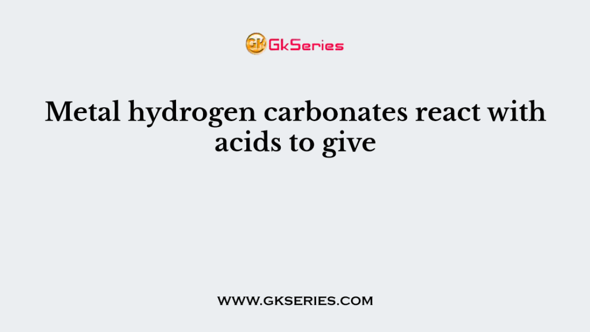 Metal hydrogen carbonates react with acids to give