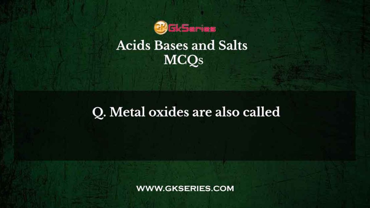 Metal oxides are also called