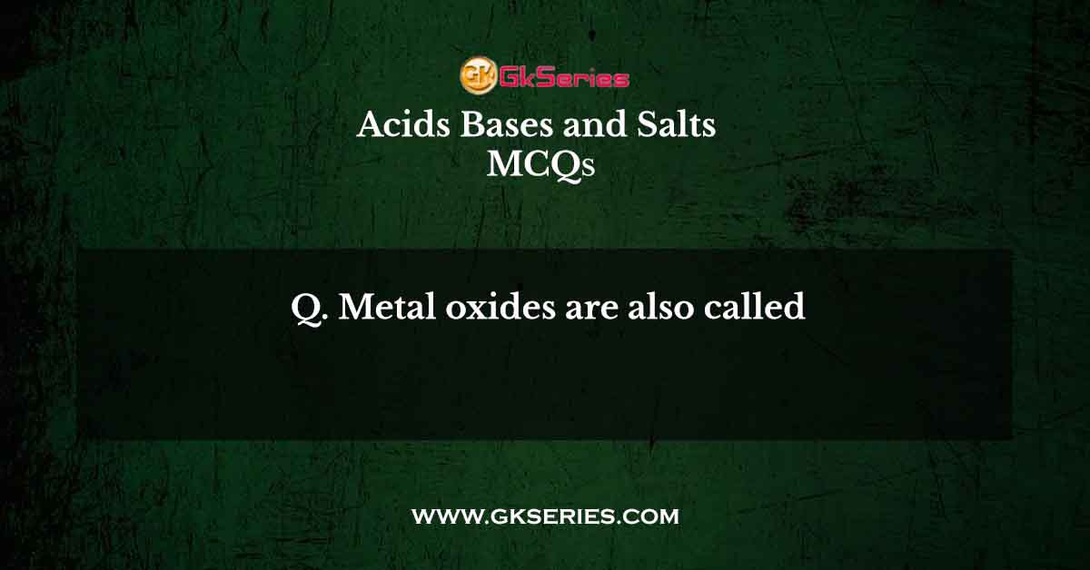 Metal oxides are also called