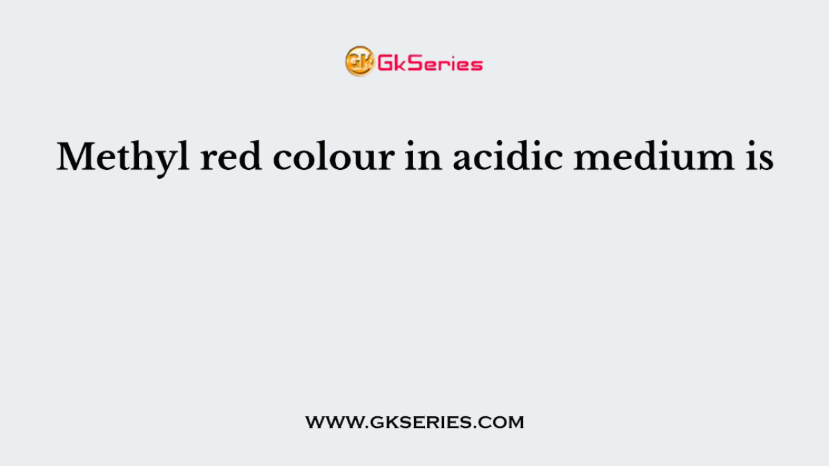 Methyl red colour in acidic medium is