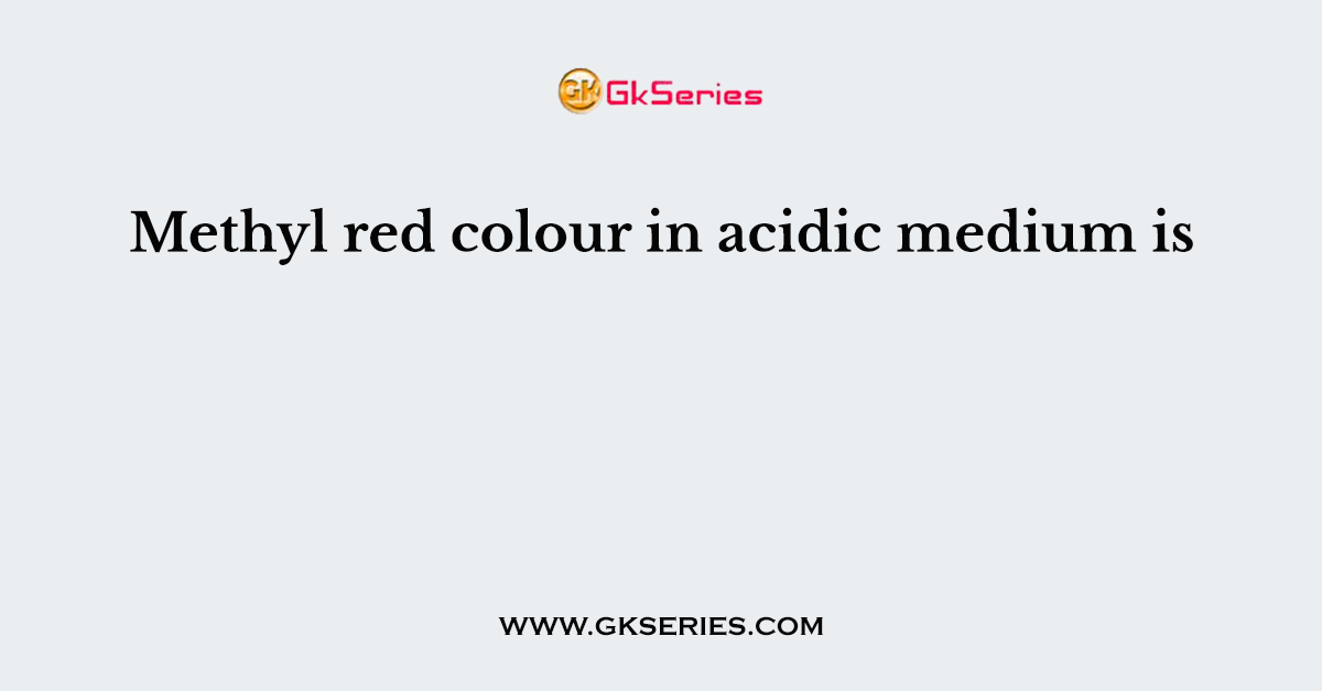 Methyl red colour in acidic medium is