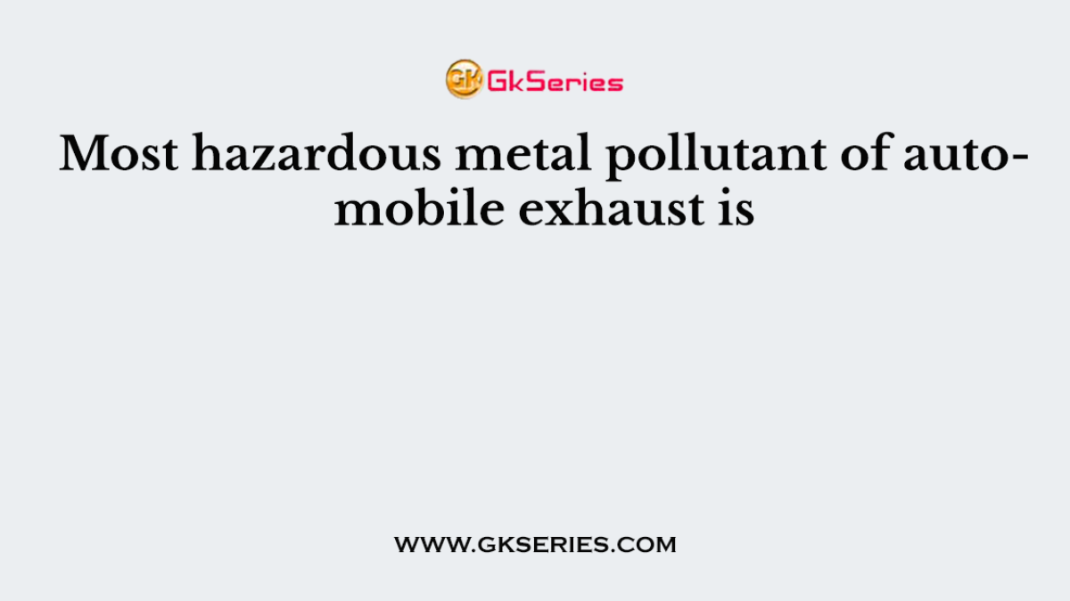 Most hazardous metal pollutant of automobile exhaust is