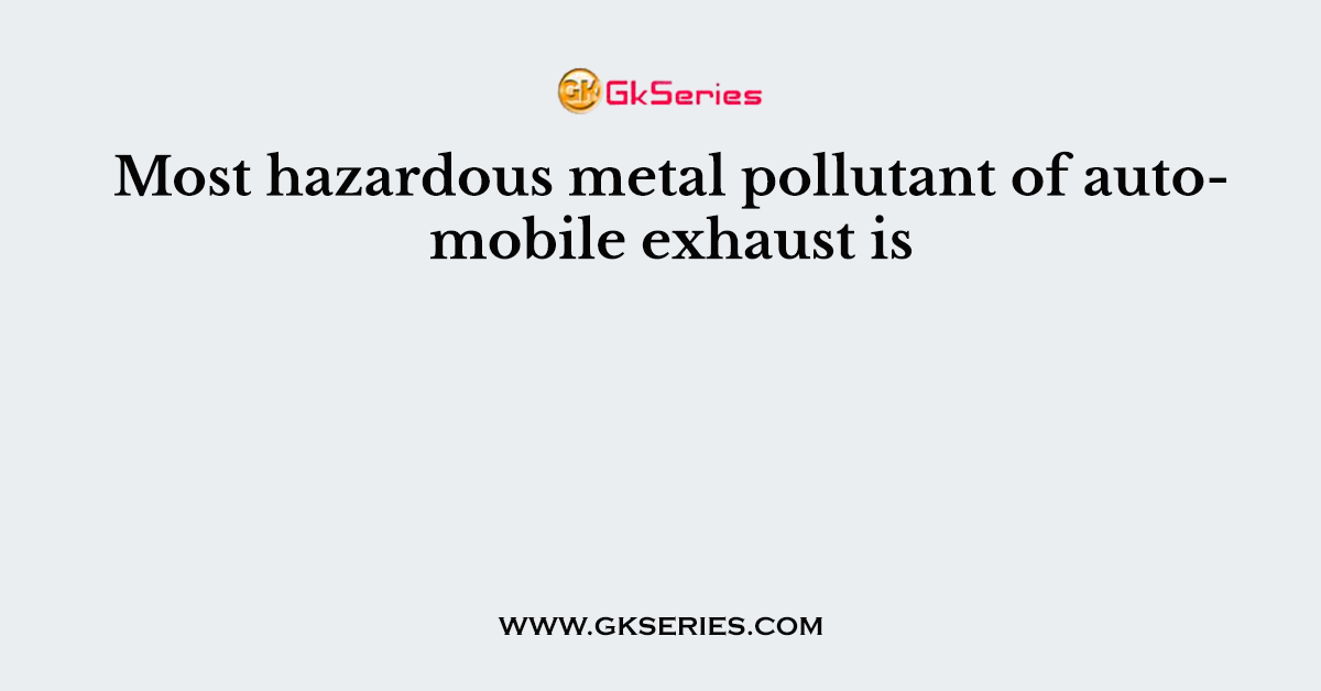 Most hazardous metal pollutant of automobile exhaust is