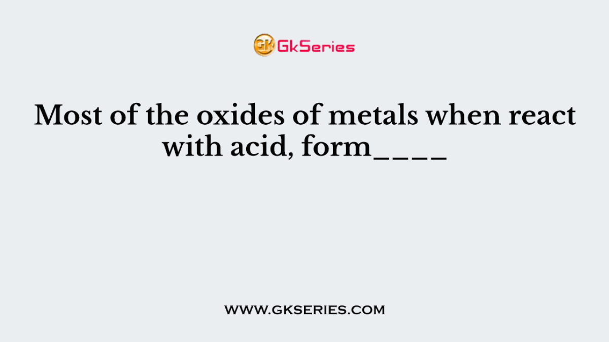 Most of the oxides of metals when react with acid, form____