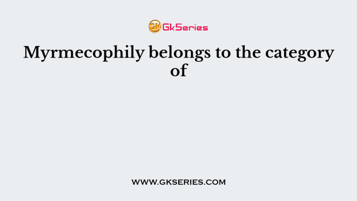 Myrmecophily belongs to the category of