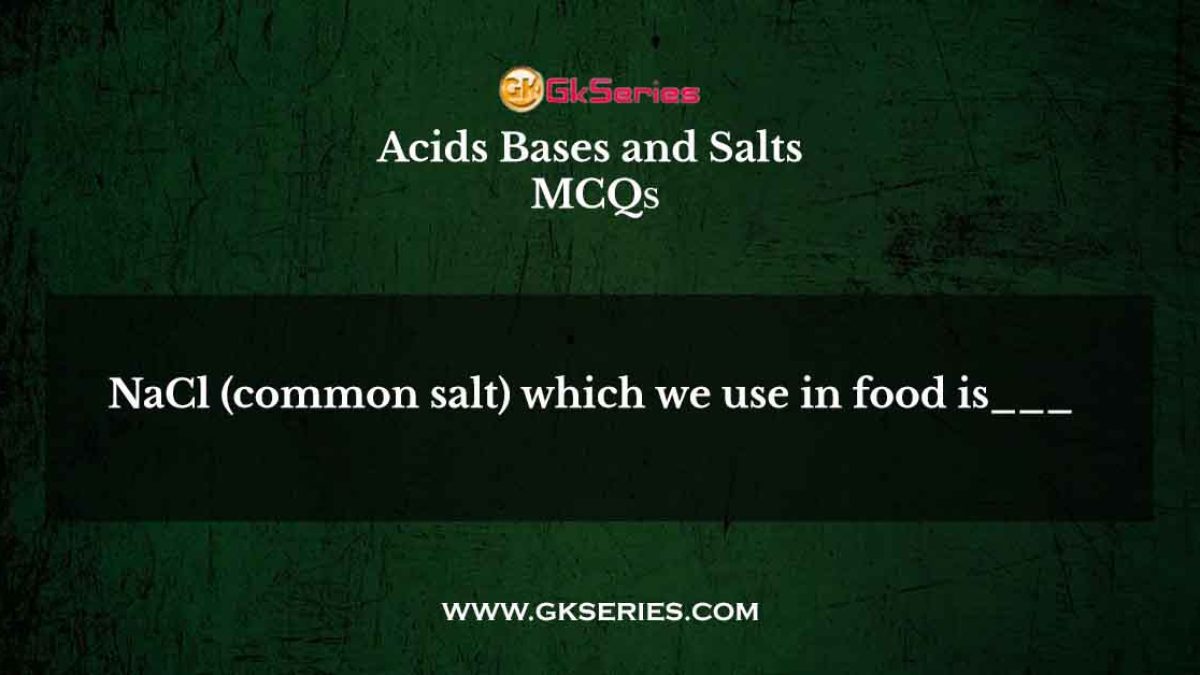 NaCl (common salt) which we use in food is