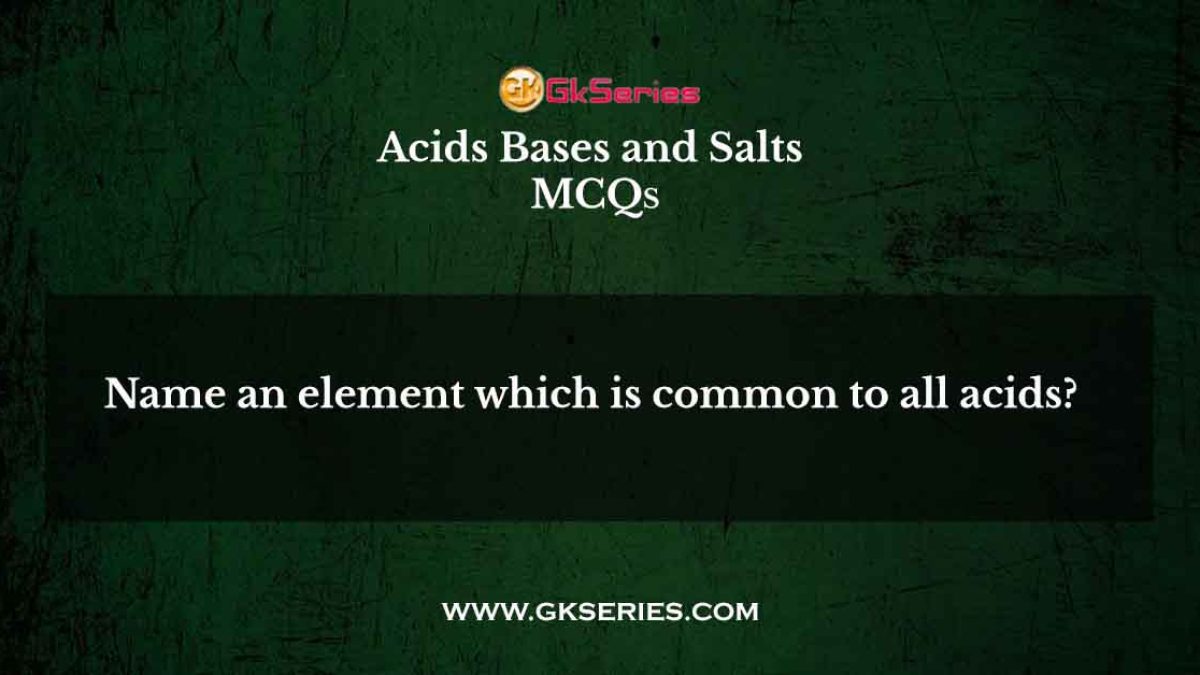 Name an element which is common to all acids?