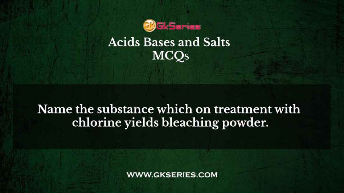 Name the substance which on treatment with chlorine yields bleaching powder.