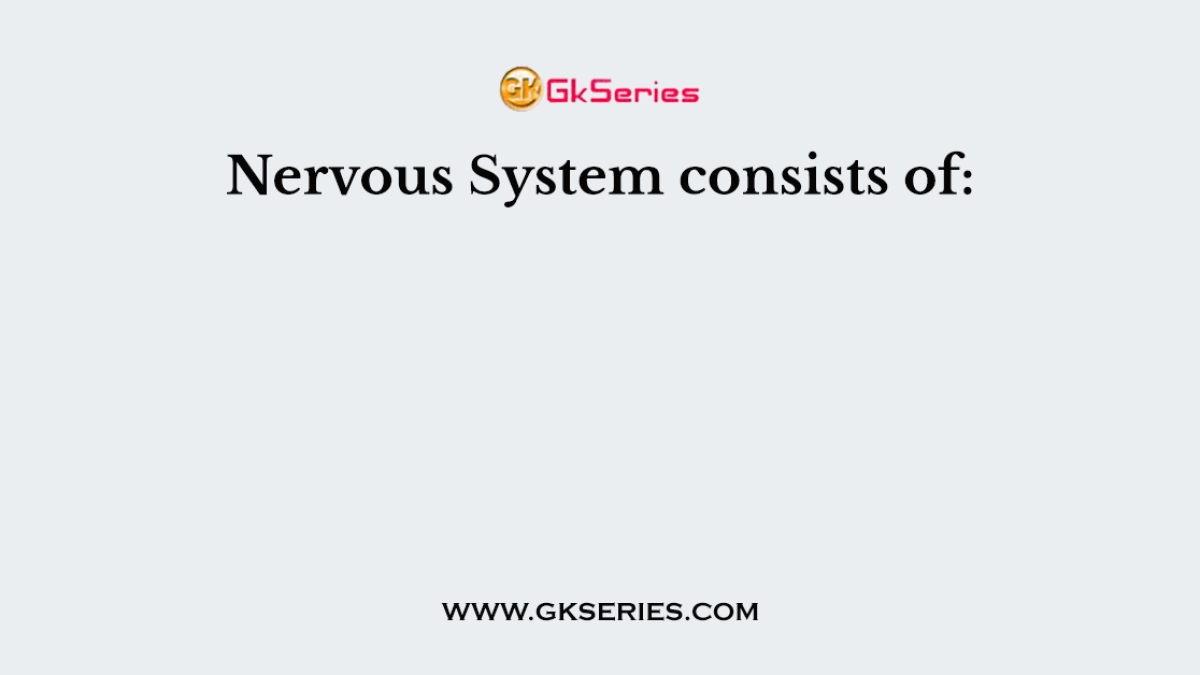 Nervous System consists of: