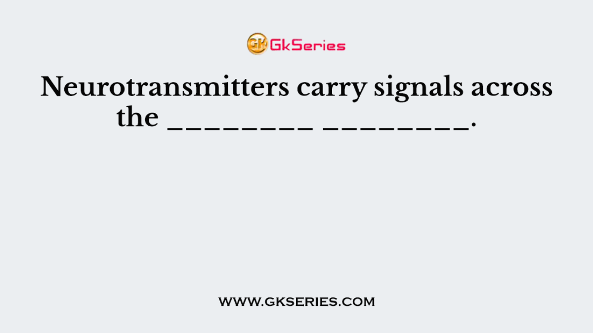 Neurotransmitters carry signals across the ________ ________.