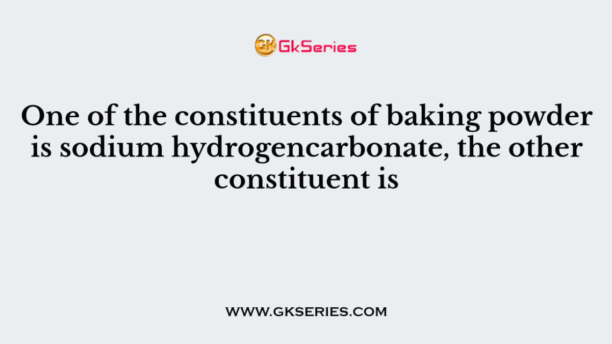 One of the constituents of baking powder is sodium hydrogencarbonate, the other constituent is
