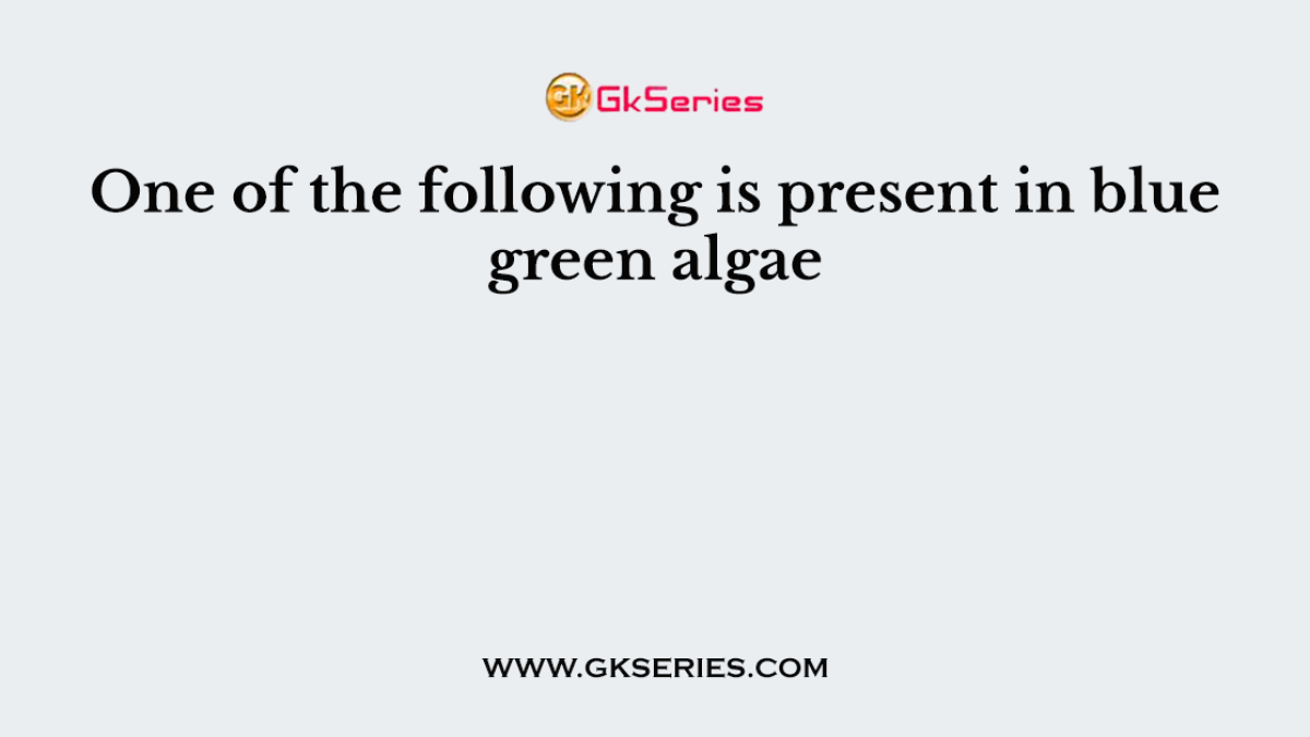 One of the following is present in blue green algae