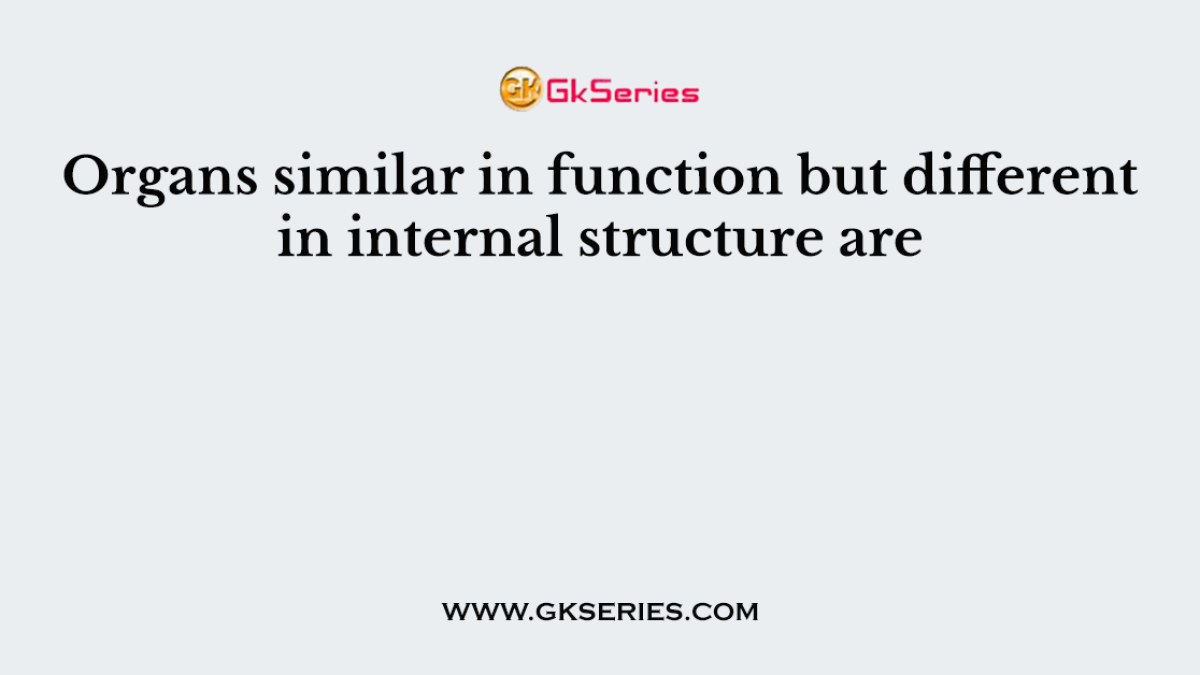 Organs similar in function but different in internal structure are