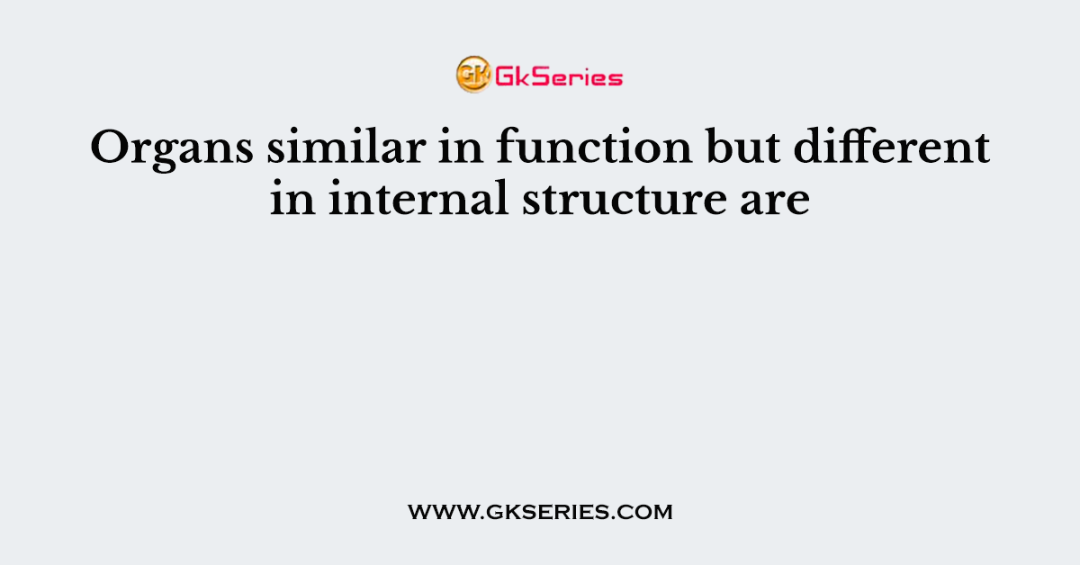 Organs similar in function but different in internal structure are