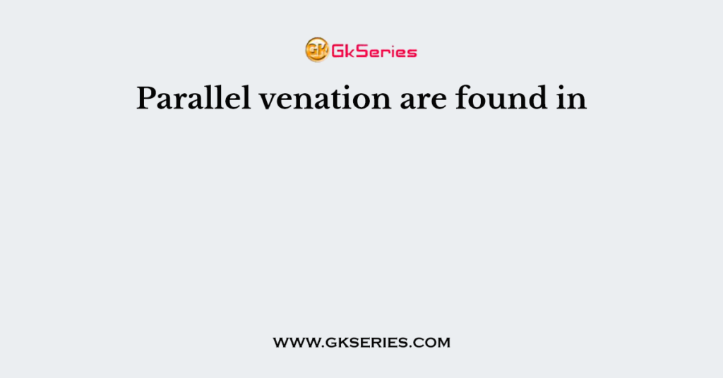 Parallel venation are found in