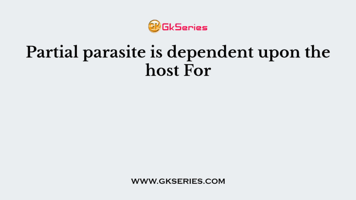 Partial parasite is dependent upon the host For