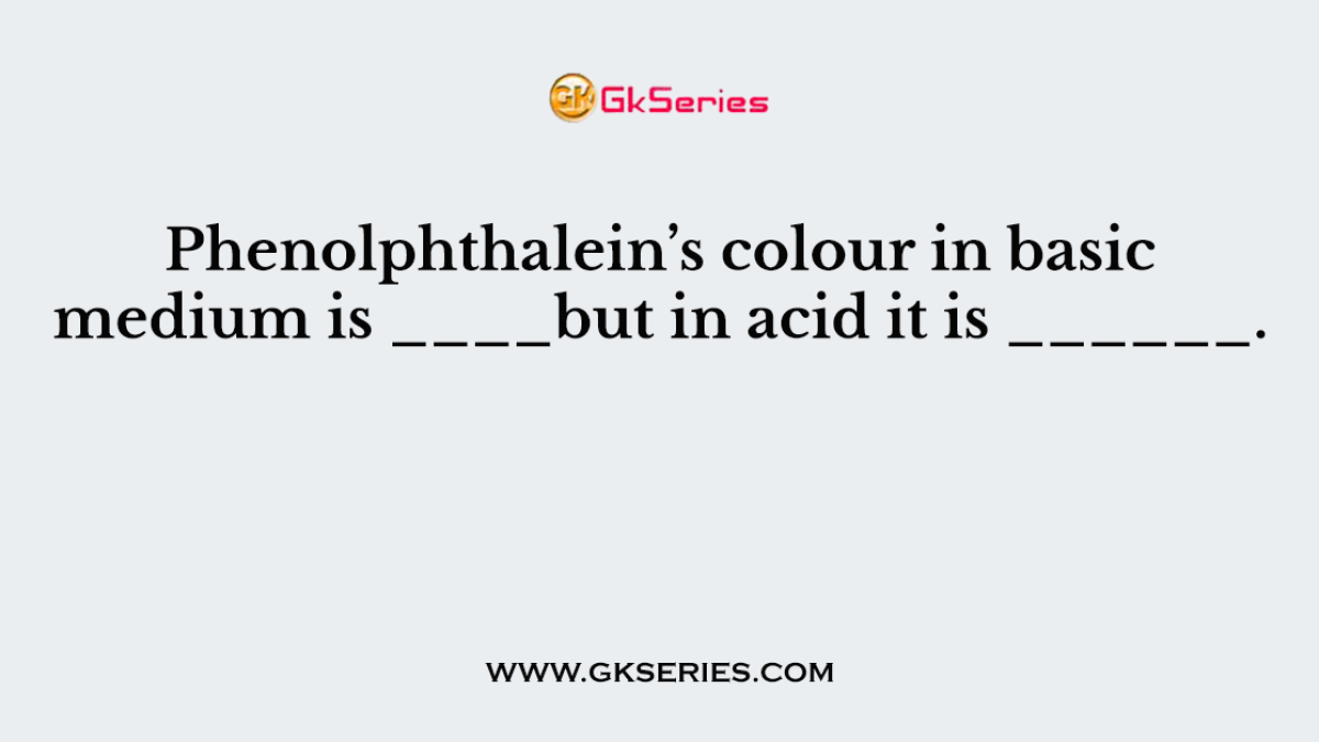 Phenolphthalein’s colour in basic medium is ____but in acid it is ______.