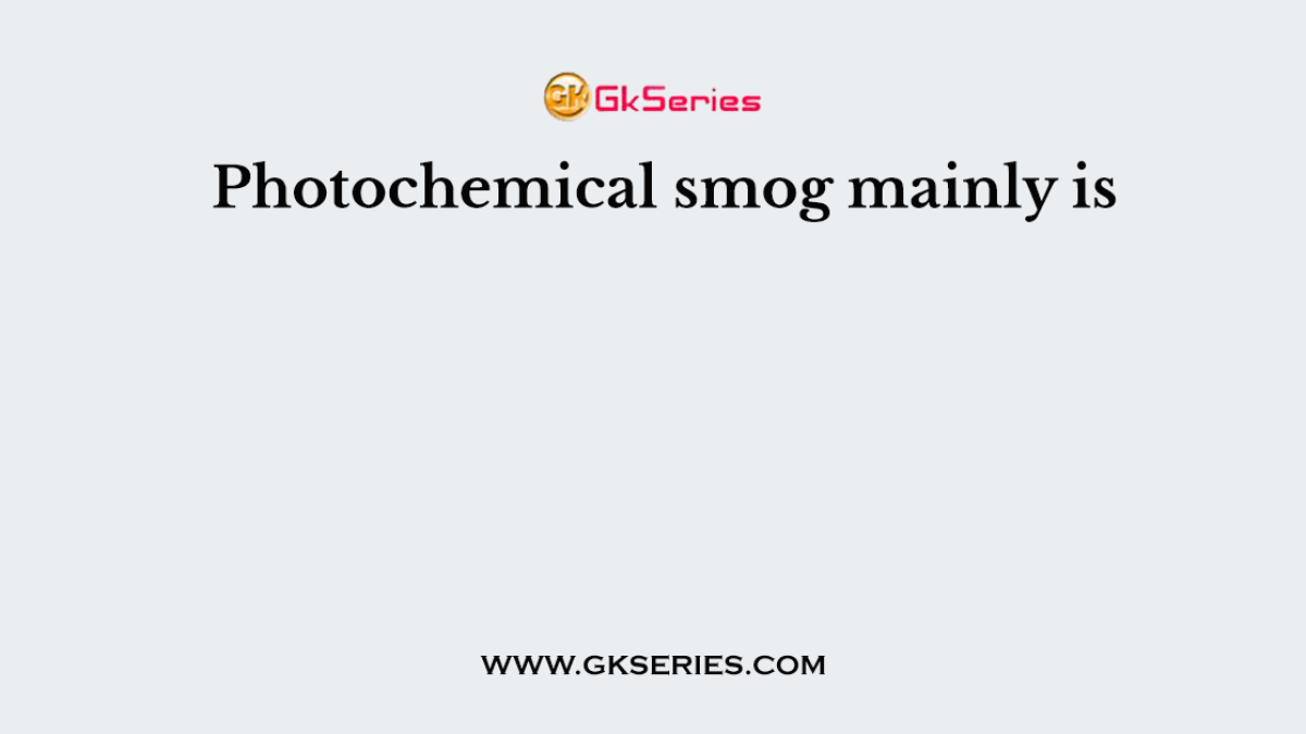 Photochemical smog mainly is