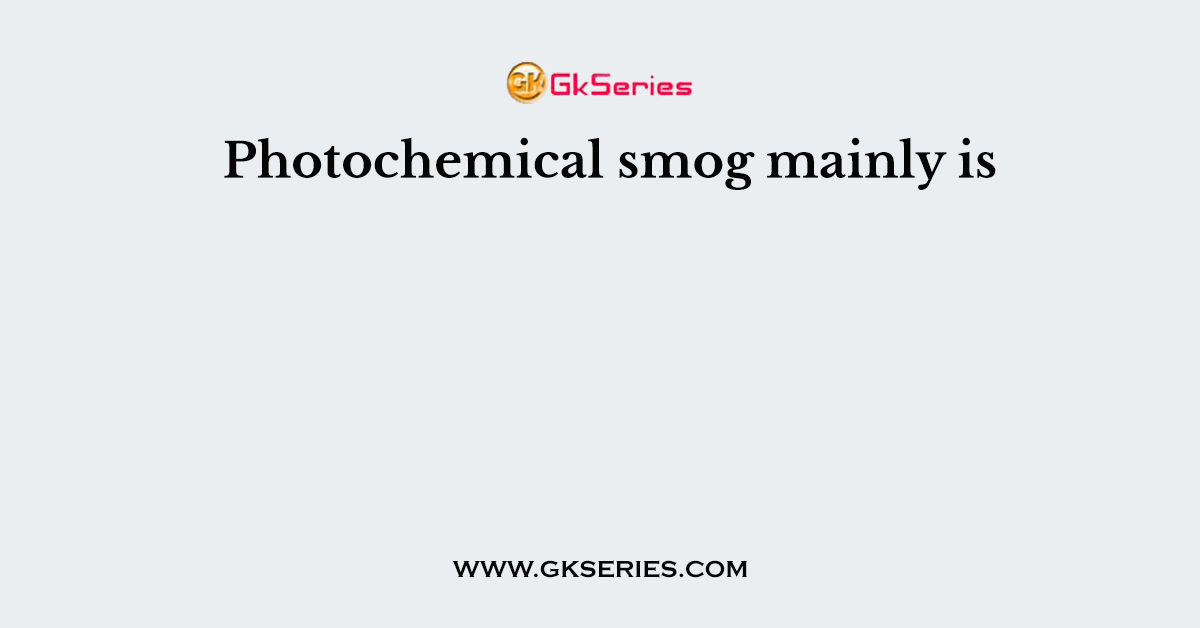 Photochemical smog mainly is