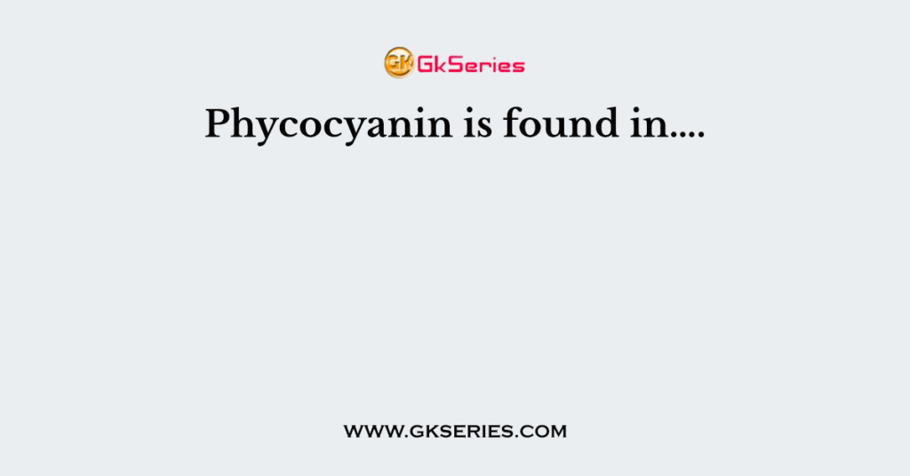 Phycocyanin is found in….