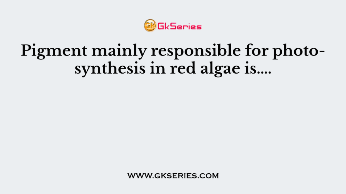 Pigment mainly responsible for photosynthesis in red algae is….