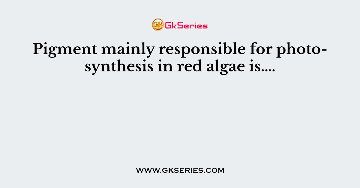 Pigment mainly responsible for photosynthesis in red algae is….