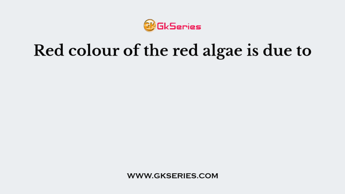 Red colour of the red algae is due to