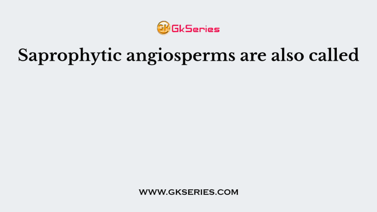 Saprophytic angiosperms are also called
