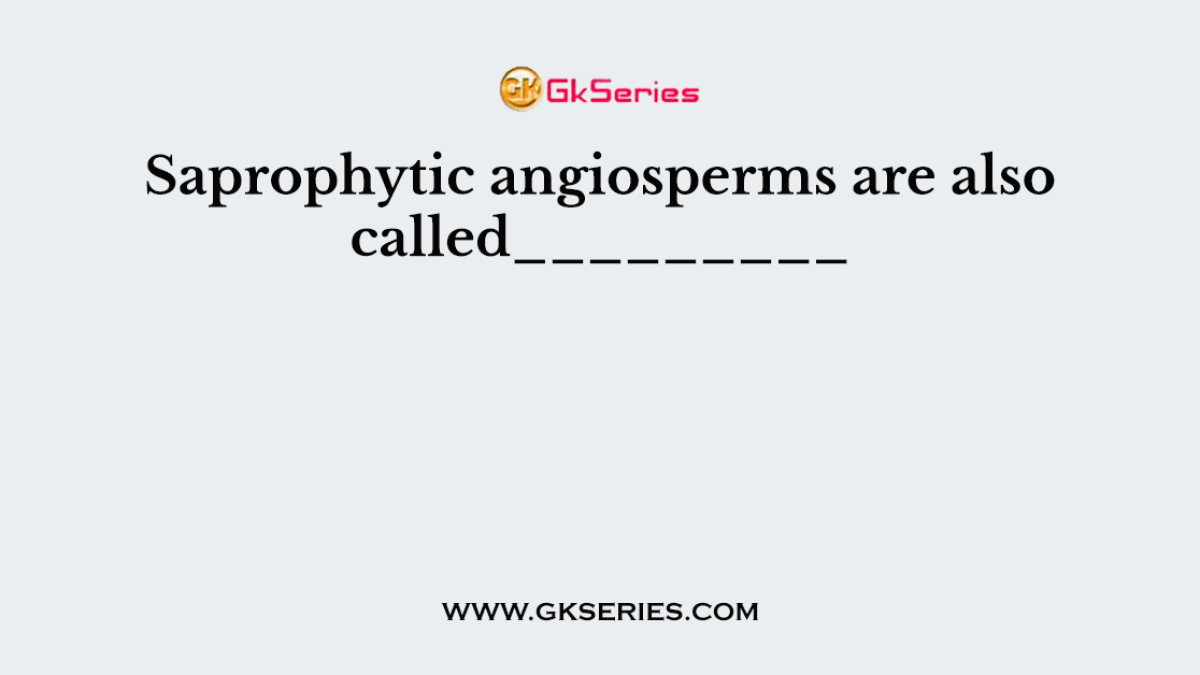 Saprophytic angiosperms are also called_________