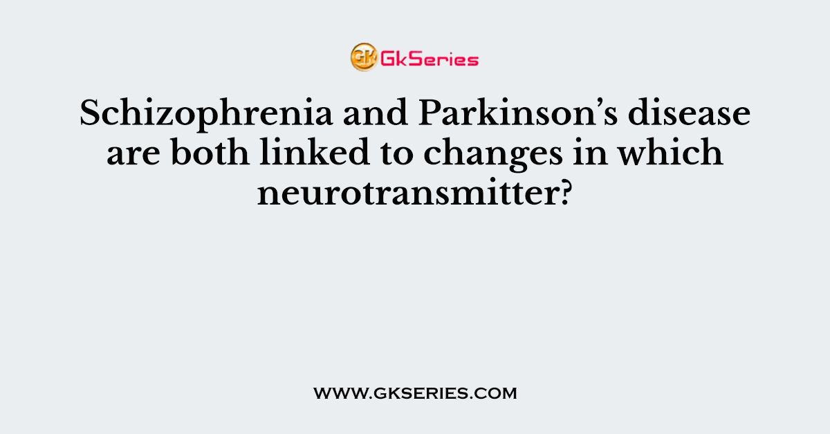 Schizophrenia and Parkinson’s disease are both linked to changes in which neurotransmitter?