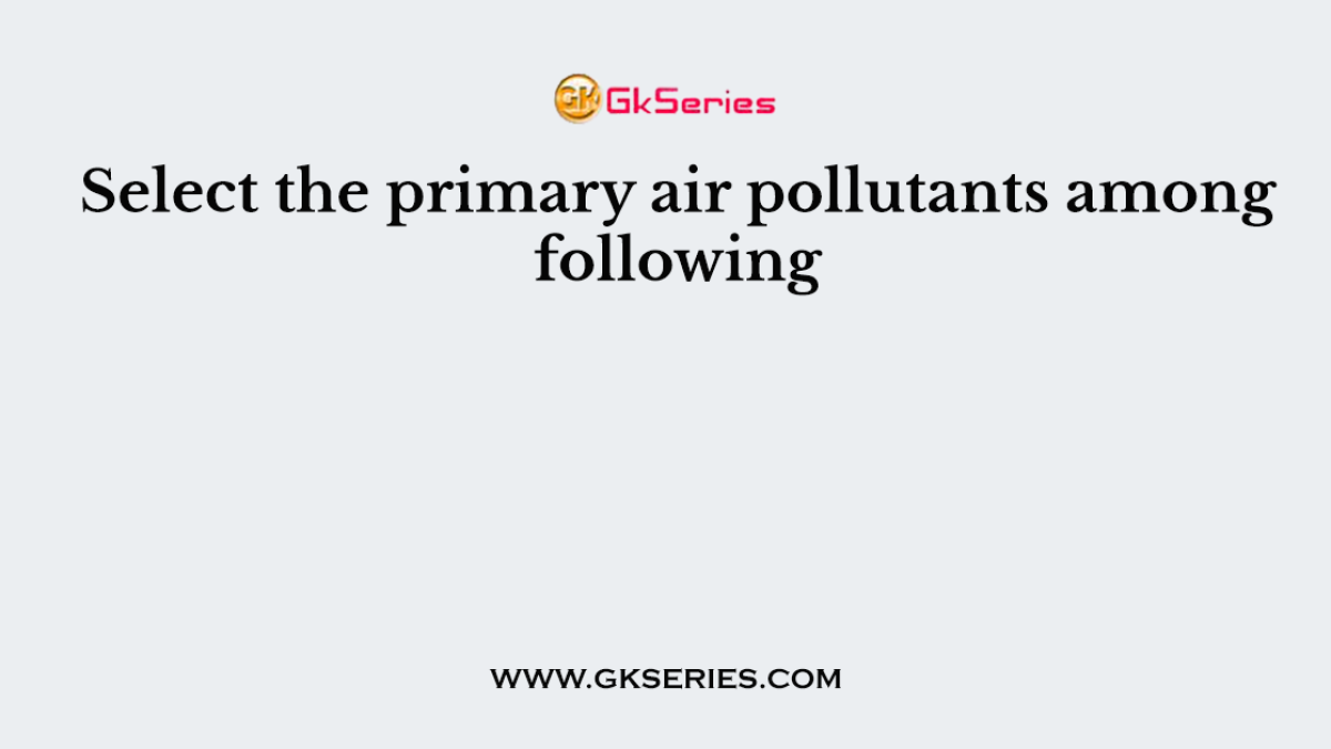 Select the primary air pollutants among following