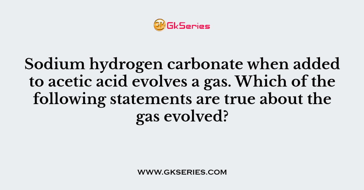 Sodium hydrogen carbonate when added to acetic acid evolves a gas. Which of the following statements are true about the gas evolved?