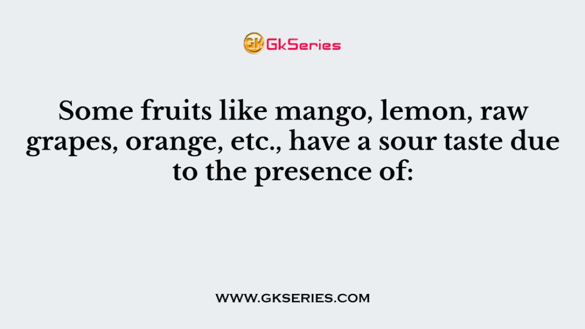 Some fruits like mango, lemon, raw grapes, orange, etc., have a sour taste due to the presence of:
