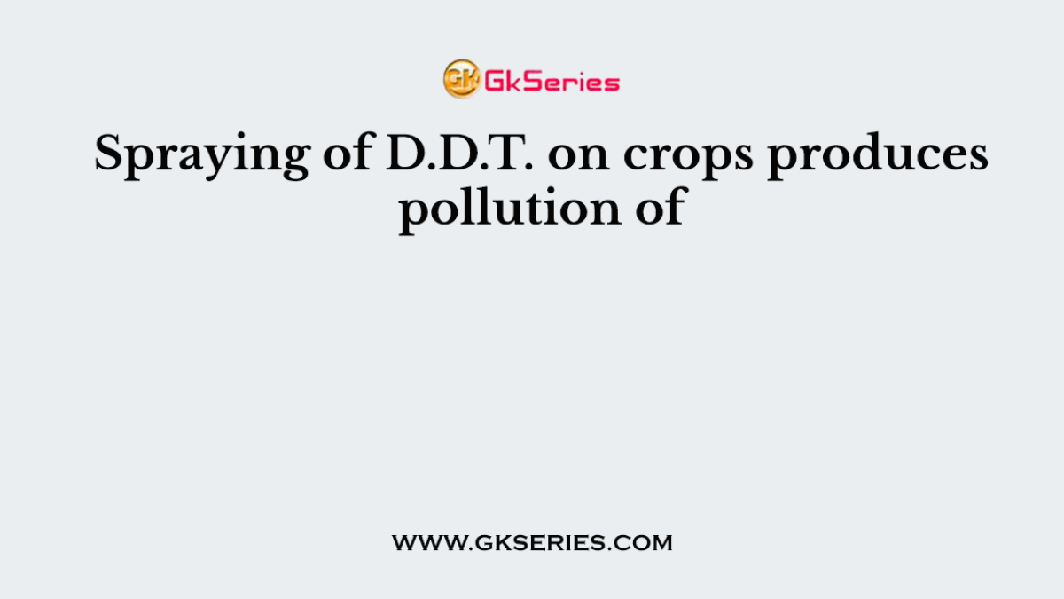 Spraying of D.D.T. on crops produces pollution of