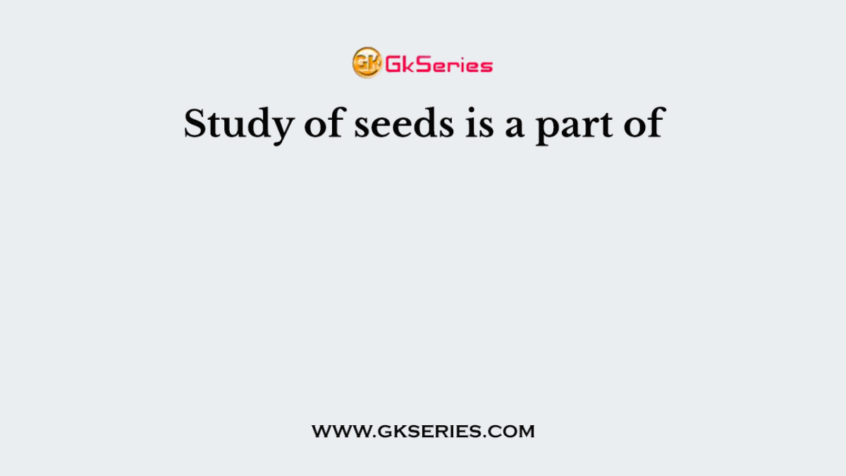 Study of seeds is a part of