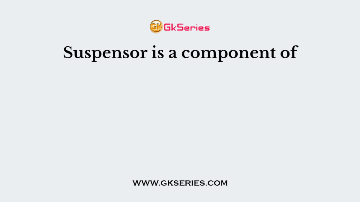 Suspensor is a component of
